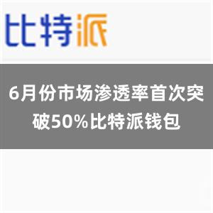 6月份市场渗透率首次突破50%比特派钱包