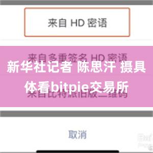 新华社记者 陈思汗 摄具体看bitpie交易所