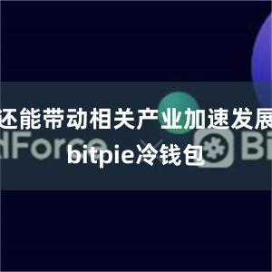 还能带动相关产业加速发展bitpie冷钱包