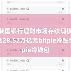 我国银行理财市场存续规模达28.52万亿元bitpie冷钱包