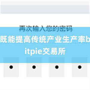 既能提高传统产业生产率bitpie交易所